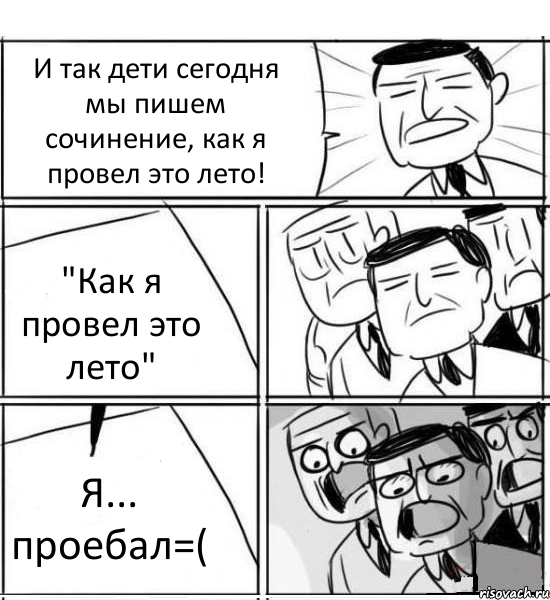 И так дети сегодня мы пишем сочинение, как я провел это лето! "Как я провел это лето" Я... проебал=(, Комикс нам нужна новая идея