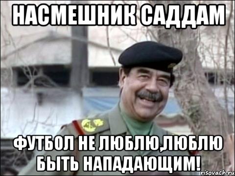 насмешник саддам футбол не люблю,люблю быть нападающим!, Мем насмешник Саддам
