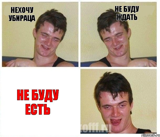 нехочу убираца не буду ждать не буду есть