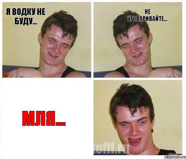 я водку не буду... не уговаривайте... мля...