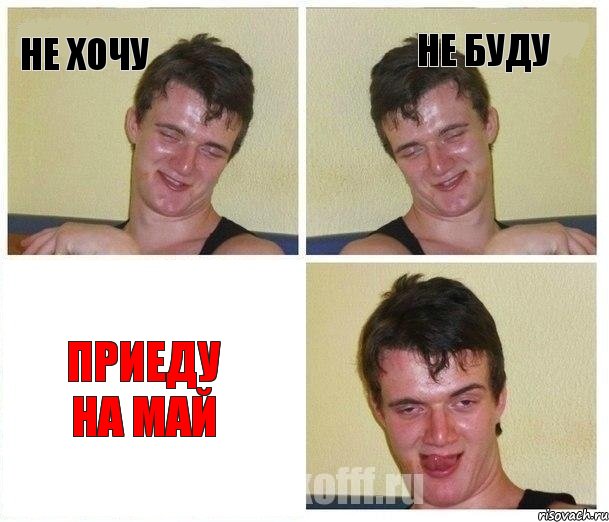Не хочу Не буду ПРИЕДУ НА МАЙ