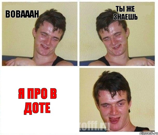 Вовааан Ты же знаешь Я про в доте