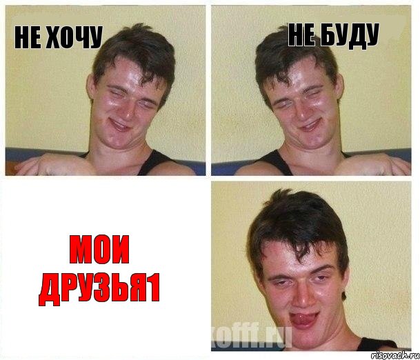 НЕ ХОЧУ НЕ БУДУ МОИ ДРУЗЬЯ1