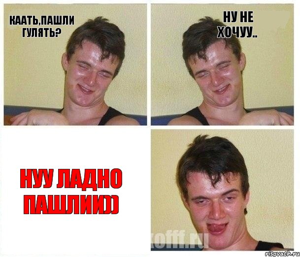 каать,пашли гулять? ну не хочуу.. нуу ладно пашлии))