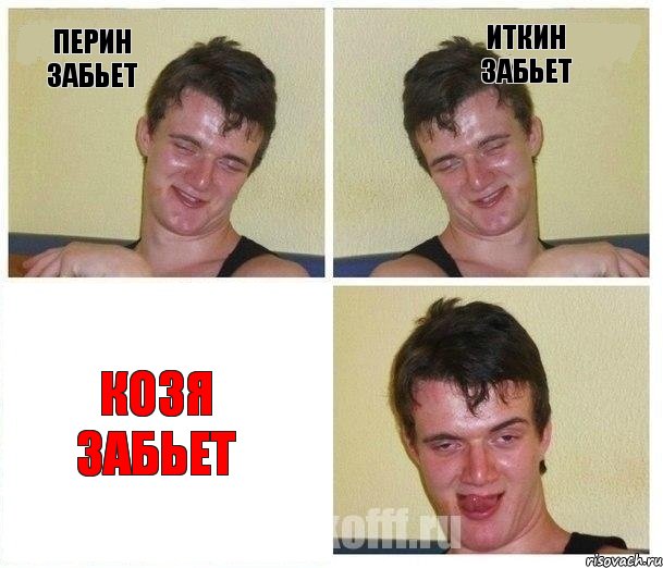 Перин забьет Иткин забьет Козя забьет