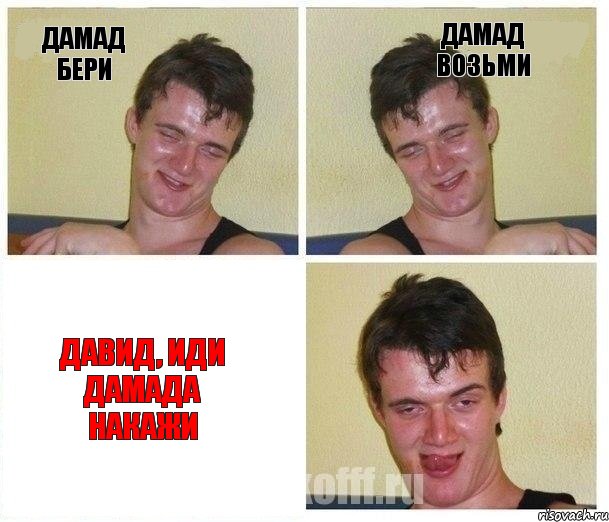 Дамад бери Дамад возьми Давид, иди Дамада накажи
