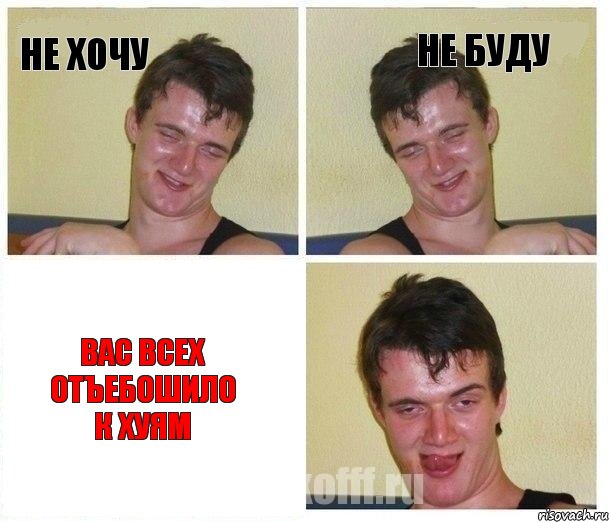 не хочу не буду вас всех отъебошило к хуям