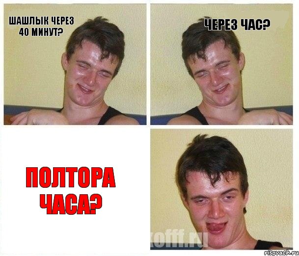 Шашлык через 40 минут? через час? Полтора часа?