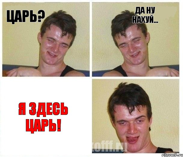 Царь? Да ну нахуй... Я здесь Царь!