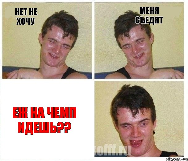 нет не хочу меня съедят еж на чемп идешь??