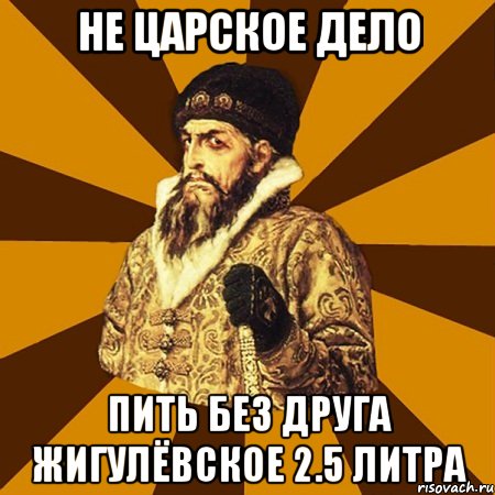 не царское дело пить без друга жигулёвское 2.5 литра, Мем Не царское это дело