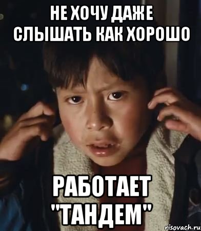 не хочу даже слышать как хорошо работает "тандем", Мем Не хочу даже слышать