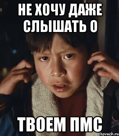 не хочу даже слышать о твоем пмс