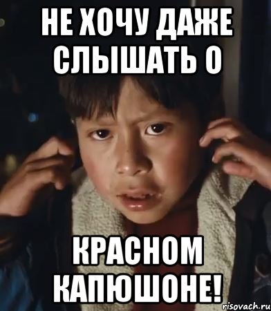 не хочу даже слышать о красном капюшоне!