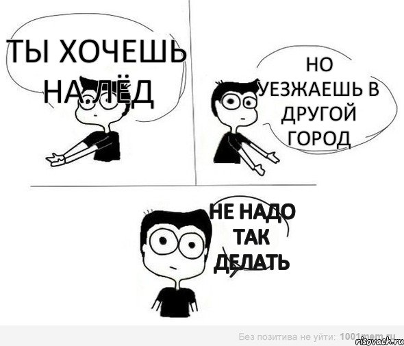 Ты хочешь на лёд но уезжаешь в другой город не надо так делать, Комикс Не надо так (парень)