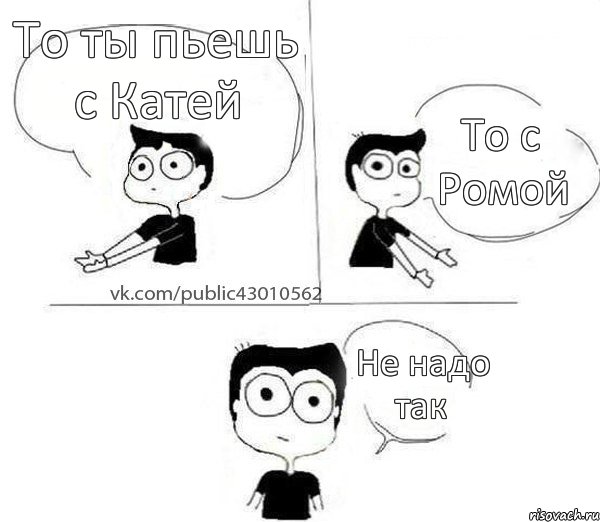 То ты пьешь с Катей То с Ромой Не надо так, Комикс Не надо так (парень)