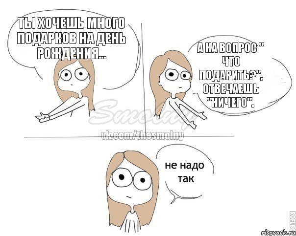 Ты хочешь много подарков на день рождения... А на вопрос " Что подарить?", отвечаешь "Ничего"., Комикс Не надо так 2 зоны