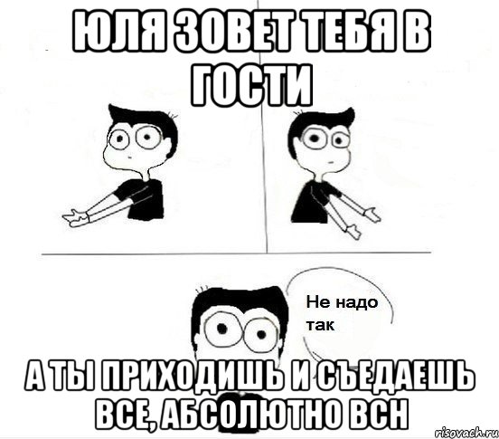 юля зовет тебя в гости а ты приходишь и съедаешь все, абсолютно всн, Комикс Не надо так парень (2 зоны)