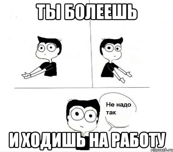 ты болеешь и ходишь на работу, Комикс Не надо так парень (2 зоны)