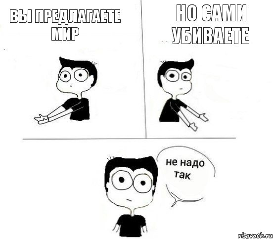 Вы предлагаете мир Но сами убиваете, Комикс Не надо так парень (2 зоны)