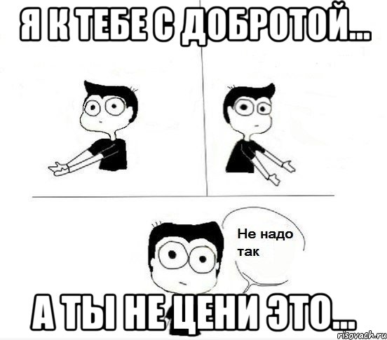 я к тебе с добротой... а ты не цени это..., Комикс Не надо так парень (2 зоны)