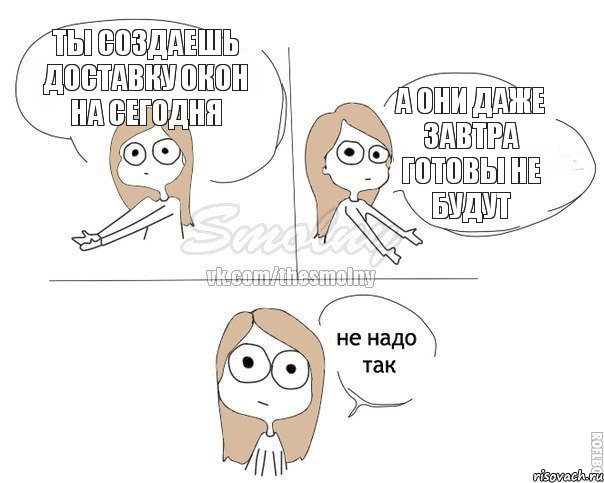 ты создаешь доставку окон на сегодня а они даже завтра готовы не будут, Комикс Не надо так 2 зоны