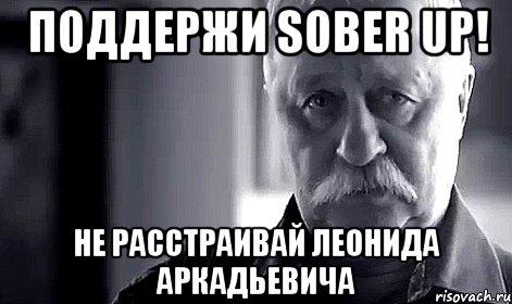 поддержи sober up! не расстраивай леонида аркадьевича, Мем Не огорчай Леонида Аркадьевича