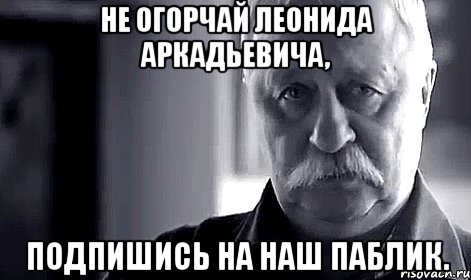 не огорчай леонида аркадьевича, подпишись на наш паблик., Мем Не огорчай Леонида Аркадьевича