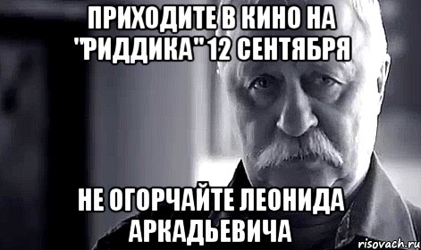 приходите в кино на "риддика" 12 сентября не огорчайте леонида аркадьевича, Мем Не огорчай Леонида Аркадьевича