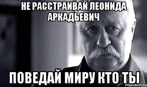 не расстраивай леонида аркадьевич поведай миру кто ты, Мем Не огорчай Леонида Аркадьевича