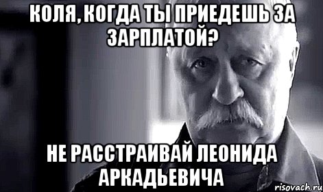 коля, когда ты приедешь за зарплатой? не расстраивай леонида аркадьевича, Мем Не огорчай Леонида Аркадьевича