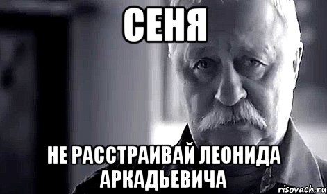 сеня не расстраивай леонида аркадьевича, Мем Не огорчай Леонида Аркадьевича