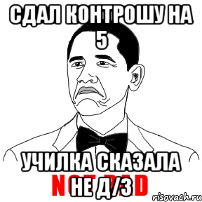 сдал контрошу на 5 училка сказала не д/з