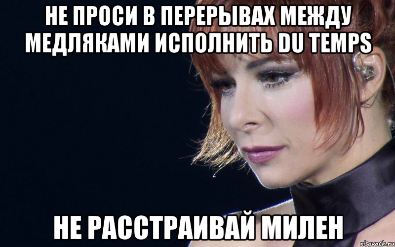 не проси в перерывах между медляками исполнить du temps не расстраивай милен
