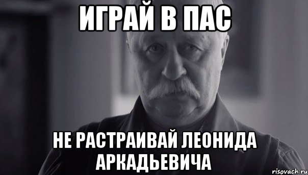 играй в пас не растраивай леонида аркадьевича, Мем Не огорчай Леонида Аркадьевича