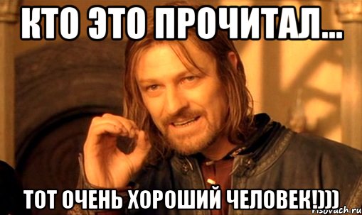 кто это прочитал... тот очень хороший человек!))), Мем Нельзя просто так взять и (Боромир мем)