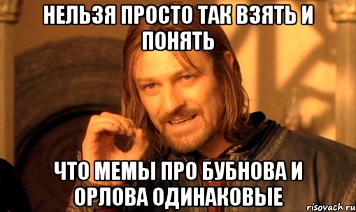 нельзя просто так взять и понять что мемы про бубнова и орлова одинаковые, Мем Нельзя просто так взять и (Боромир мем)