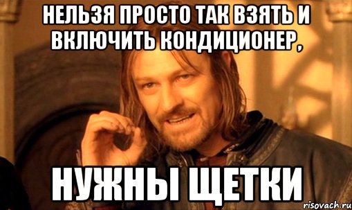 нельзя просто так взять и включить кондиционер, нужны щетки, Мем Нельзя просто так взять и (Боромир мем)