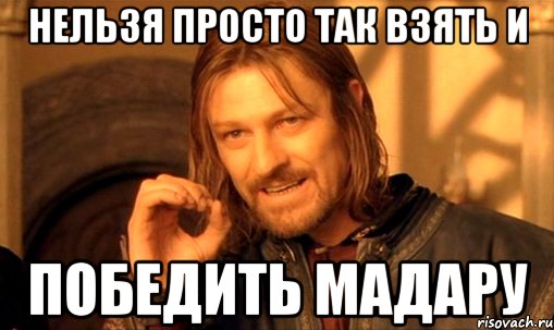 нельзя просто так взять и победить мадару, Мем Нельзя просто так взять и (Боромир мем)