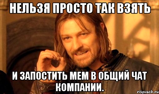 нельзя просто так взять и запостить мем в общий чат компании., Мем Нельзя просто так взять и (Боромир мем)