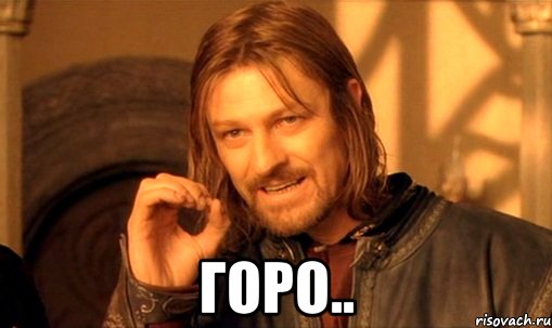  горо.., Мем Нельзя просто так взять и (Боромир мем)