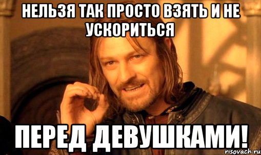 нельзя так просто взять и не ускориться перед девушками!, Мем Нельзя просто так взять и (Боромир мем)