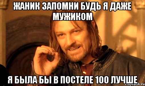жаник запомни будь я даже мужиком я была бы в постеле 100 лучше, Мем Нельзя просто так взять и (Боромир мем)