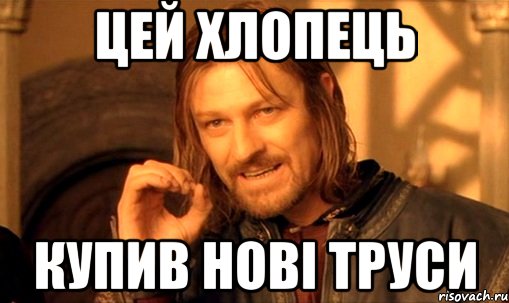 цей хлопець купив нові труси, Мем Нельзя просто так взять и (Боромир мем)
