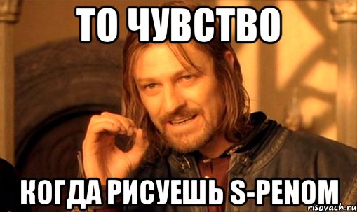 то чувство когда рисуешь s-penом, Мем Нельзя просто так взять и (Боромир мем)