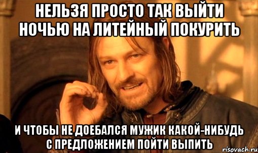 нельзя просто так выйти ночью на литейный покурить и чтобы не доебался мужик какой-нибудь с предложением пойти выпить, Мем Нельзя просто так взять и (Боромир мем)