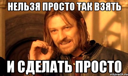 нельзя просто так взять и сделать просто, Мем Нельзя просто так взять и (Боромир мем)