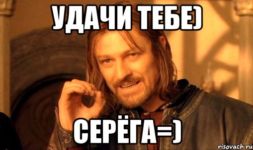 удачи тебе) серёга=), Мем Нельзя просто так взять и (Боромир мем)