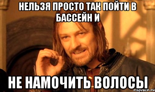 нельзя просто так пойти в бассейн и не намочить волосы, Мем Нельзя просто так взять и (Боромир мем)