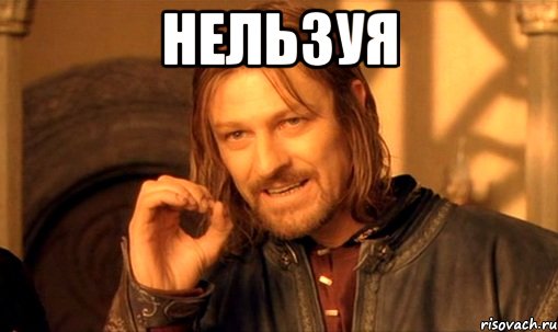 нельзуя , Мем Нельзя просто так взять и (Боромир мем)